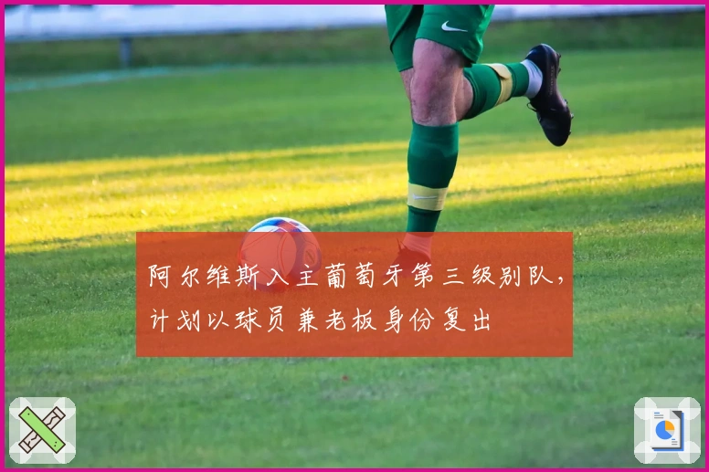 阿尔维斯入主葡萄牙第三级别队，计划以球员兼老板身份复出