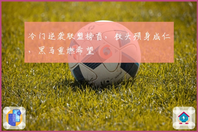 冷门逆袭联盟榜首，教头殒身成仁，黑马重燃希望