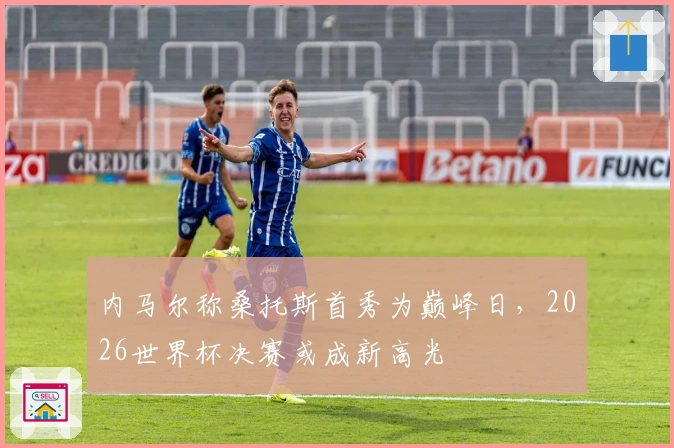 内马尔称桑托斯首秀为巅峰日，2026世界杯决赛或成新高光