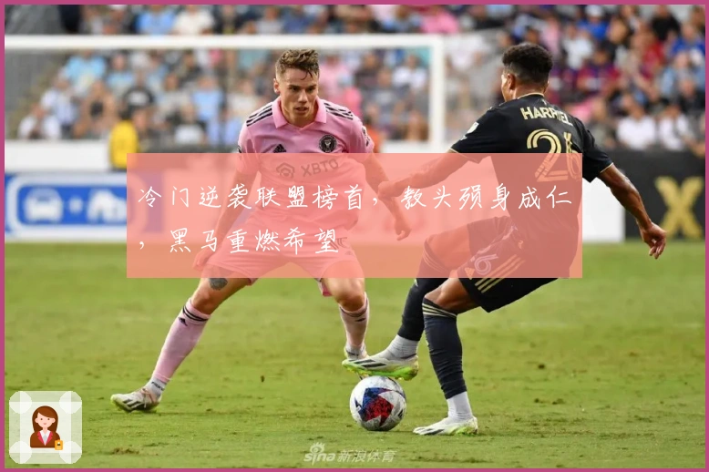 冷门逆袭联盟榜首，教头殒身成仁，黑马重燃希望