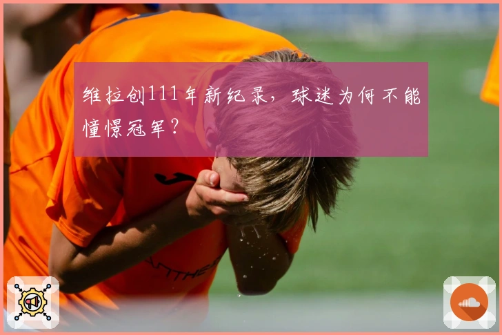 维拉创111年新纪录，球迷为何不能憧憬冠军？